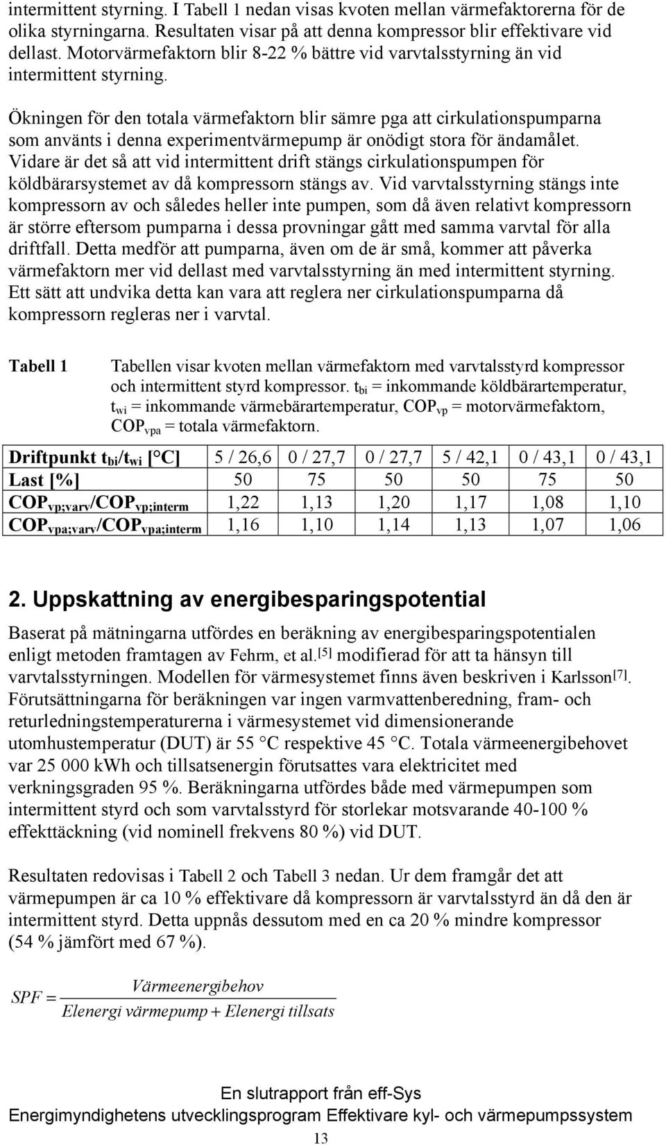 Ökningen för den totala värmefaktorn blir sämre pga att cirkulationspumparna som använts i denna experimentvärmepump är onödigt stora för ändamålet.