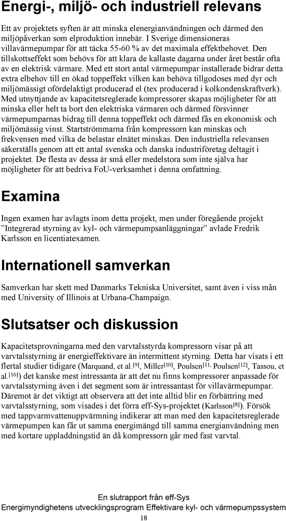 Den tillskottseffekt som behövs för att klara de kallaste dagarna under året består ofta av en elektrisk värmare.
