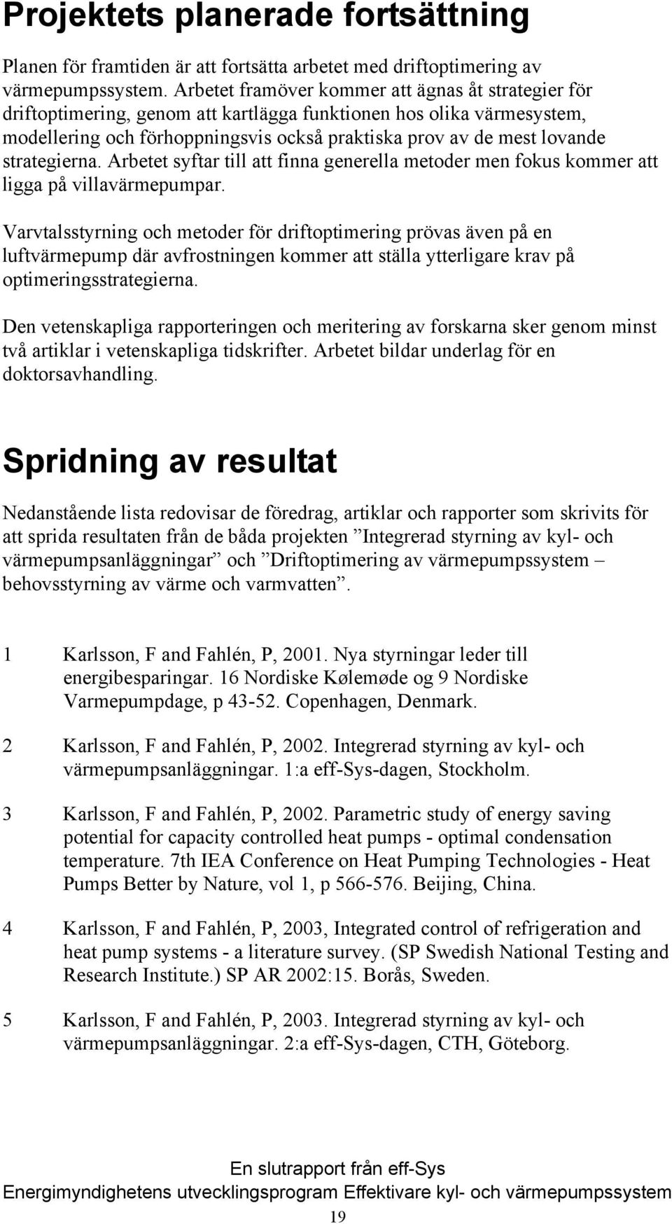 strategierna. Arbetet syftar till att finna generella metoder men fokus kommer att ligga på villavärmepumpar.