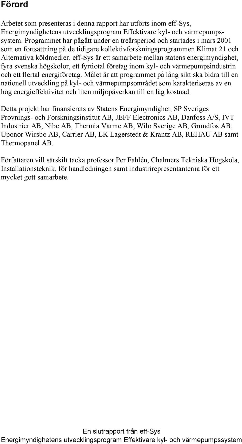 eff-sys är ett samarbete mellan statens energimyndighet, fyra svenska högskolor, ett fyrtiotal företag inom kyl- och värmepumpsindustrin och ett flertal energiföretag.