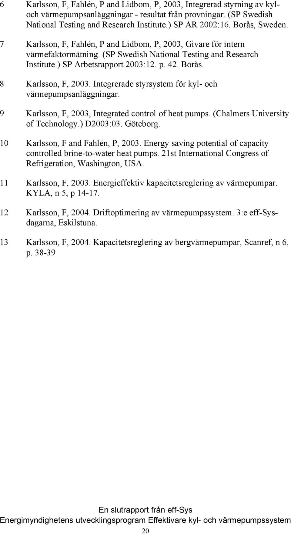 8 Karlsson, F, 2003. Integrerade styrsystem för kyl- och värmepumpsanläggningar. 9 Karlsson, F, 2003, Integrated control of heat pumps. (Chalmers University of Technology.) D2003:03. Göteborg.
