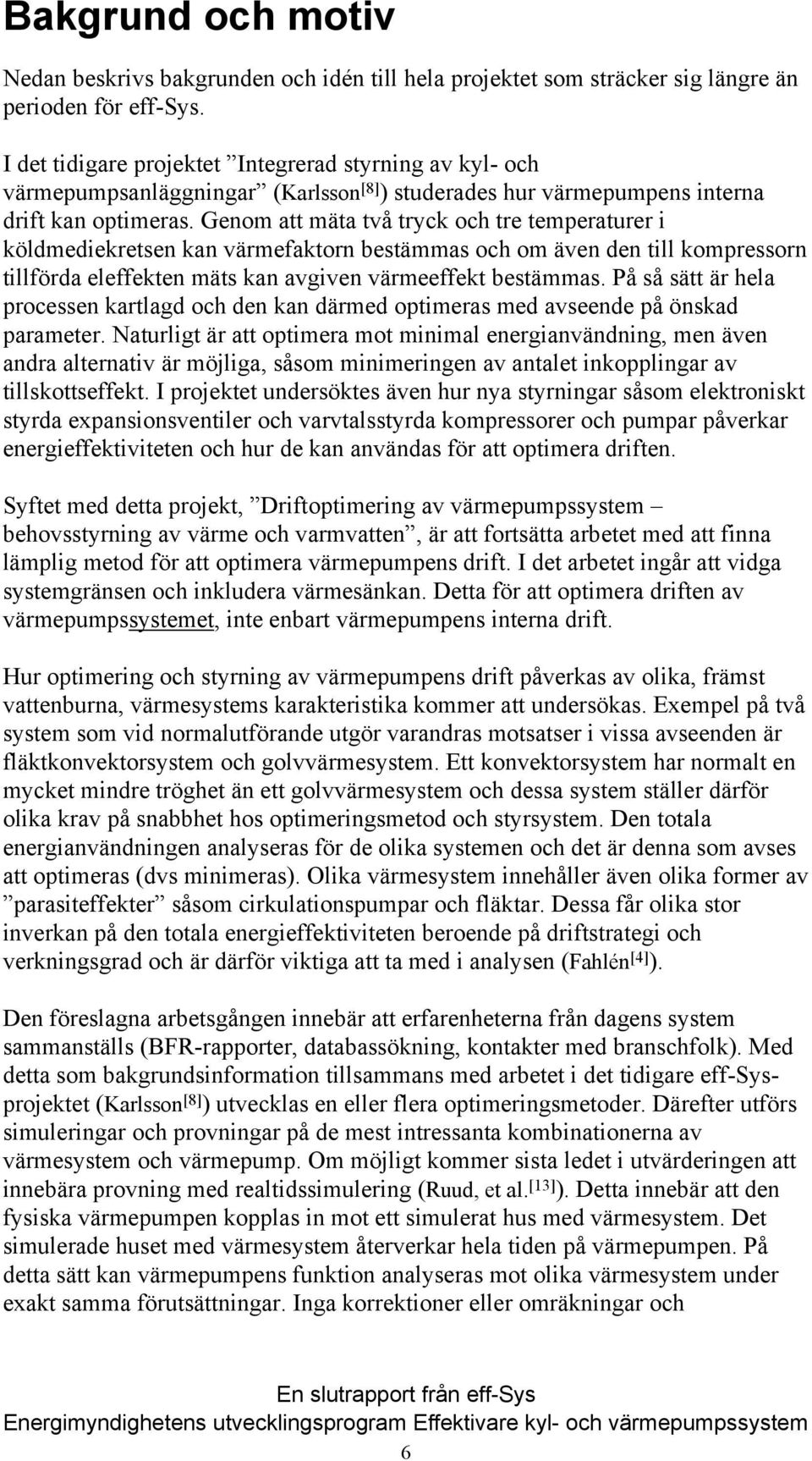 Genom att mäta två tryck och tre temperaturer i köldmediekretsen kan värmefaktorn bestämmas och om även den till kompressorn tillförda eleffekten mäts kan avgiven värmeeffekt bestämmas.