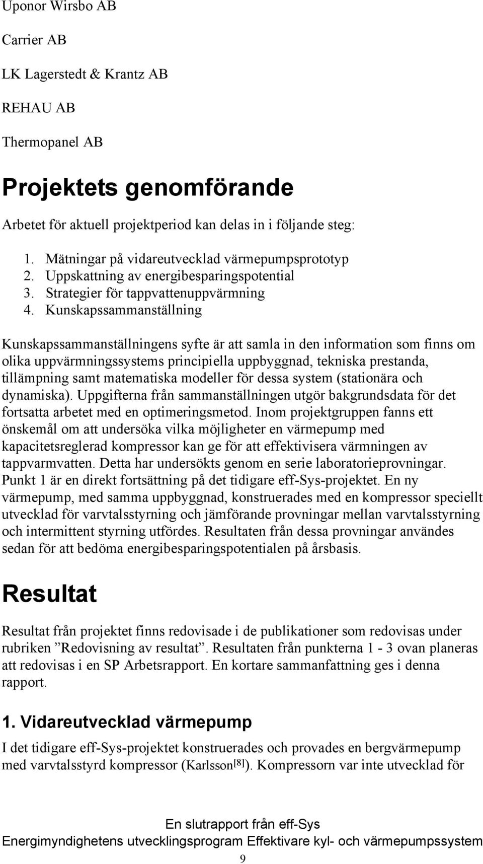 Kunskapssammanställning Kunskapssammanställningens syfte är att samla in den information som finns om olika uppvärmningssystems principiella uppbyggnad, tekniska prestanda, tillämpning samt