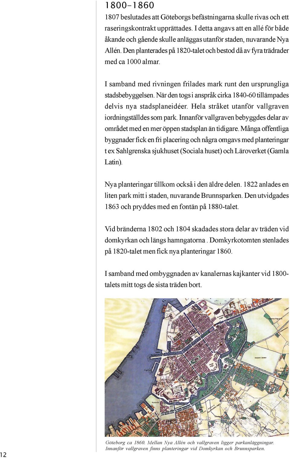 I samband med rivningen frilades mark runt den ursprungliga stadsbebyggelsen. När den togs i anspråk cirka 1840-60 tillämpades delvis nya stadsplaneidéer.