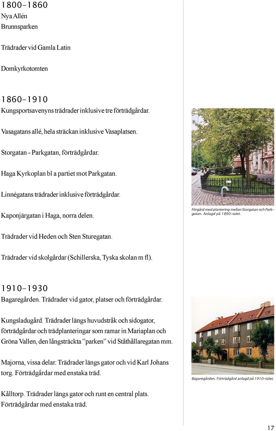 Förgård med plantering mellan Storgatan och Parkgatan. Anlagd på 1890-talet. Trädrader vid Heden och Sten Sturegatan. Trädrader vid skolgårdar (Schillerska, Tyska skolan m fl). 1910-1930 Bagaregården.