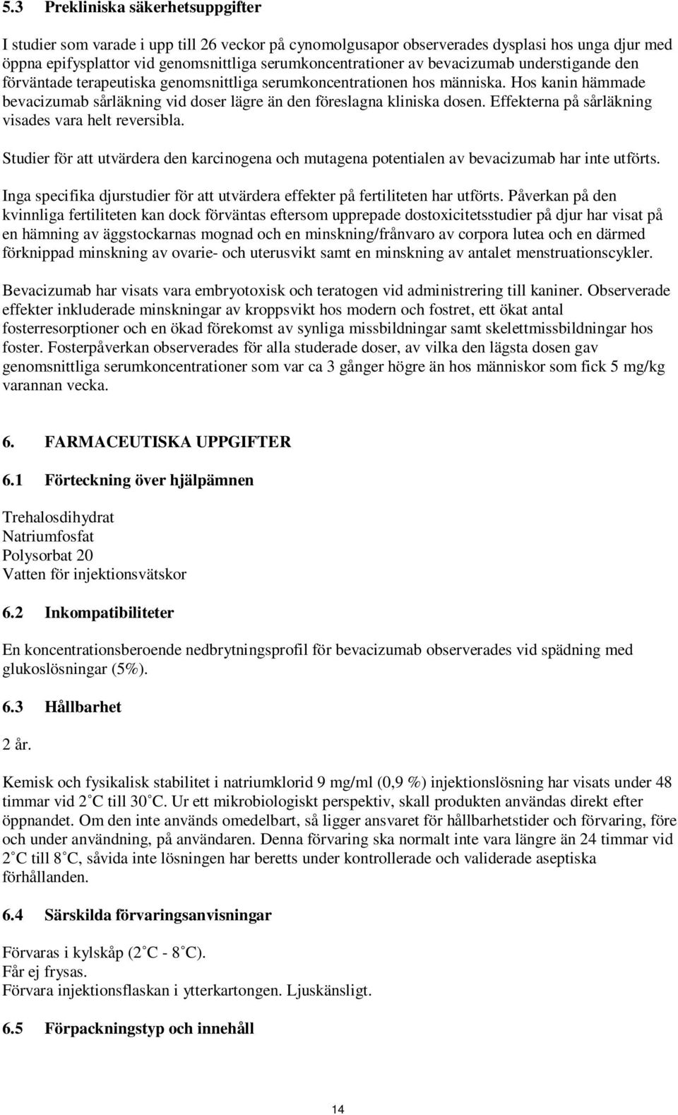 Effekterna på sårläkning visades vara helt reversibla. Studier för att utvärdera den karcinogena och mutagena potentialen av bevacizumab har inte utförts.