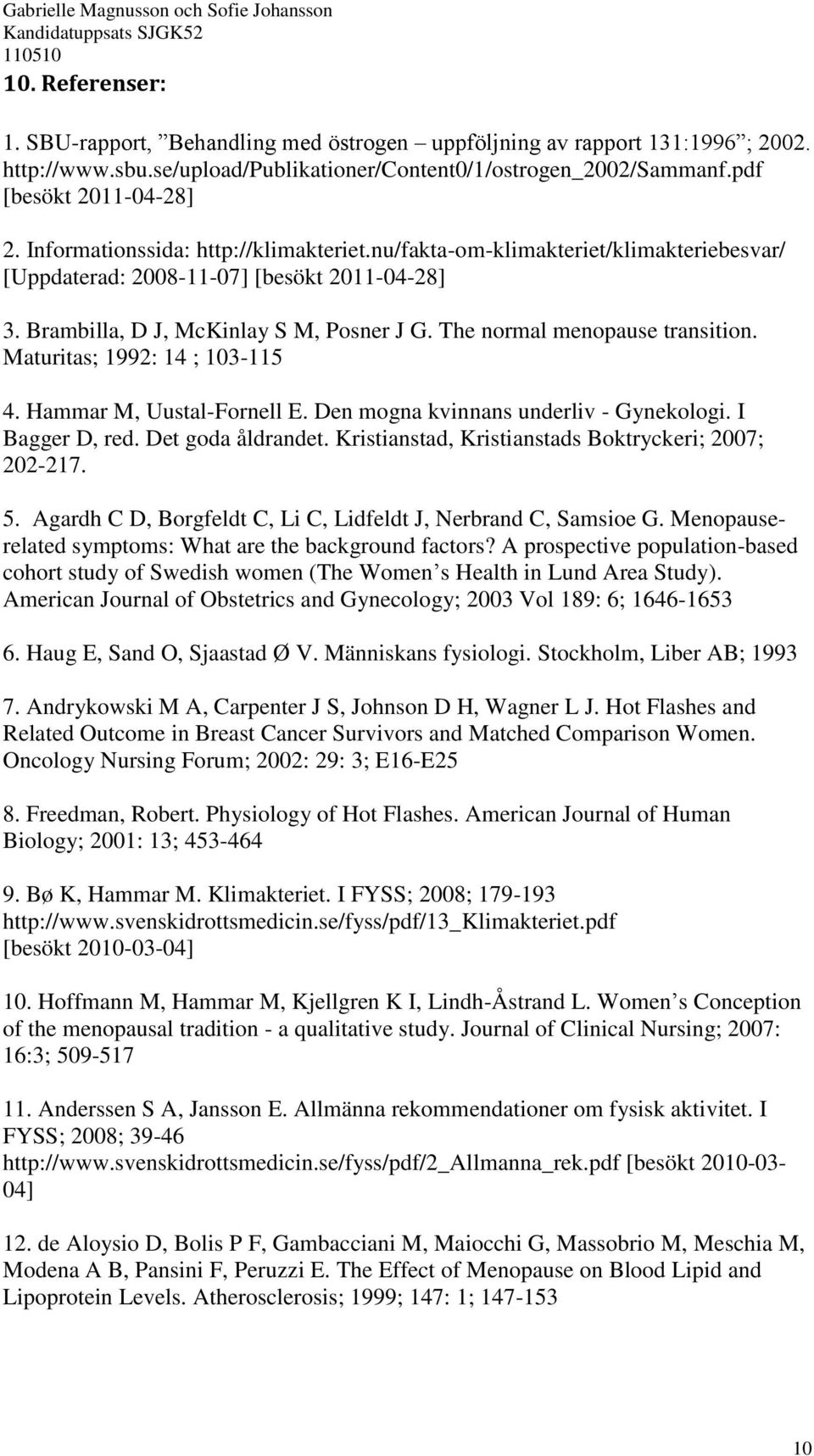 The normal menopause transition. Maturitas; 1992: 14 ; 103-115 4. Hammar M, Uustal-Fornell E. Den mogna kvinnans underliv - Gynekologi. I Bagger D, red. Det goda åldrandet.