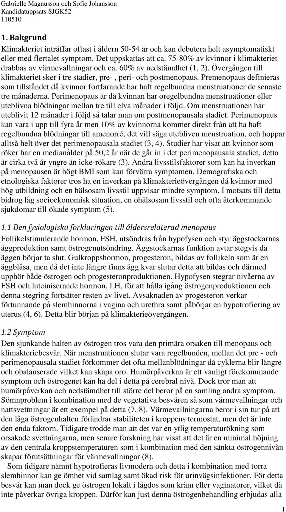 Premenopaus definieras som tillståndet då kvinnor fortfarande har haft regelbundna menstruationer de senaste tre månaderna.