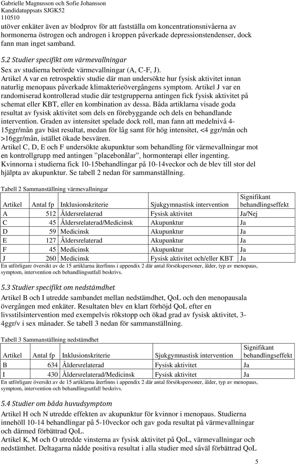 Artikel A var en retrospektiv studie där man undersökte hur fysisk aktivitet innan naturlig menopaus påverkade klimakterieövergångens symptom.