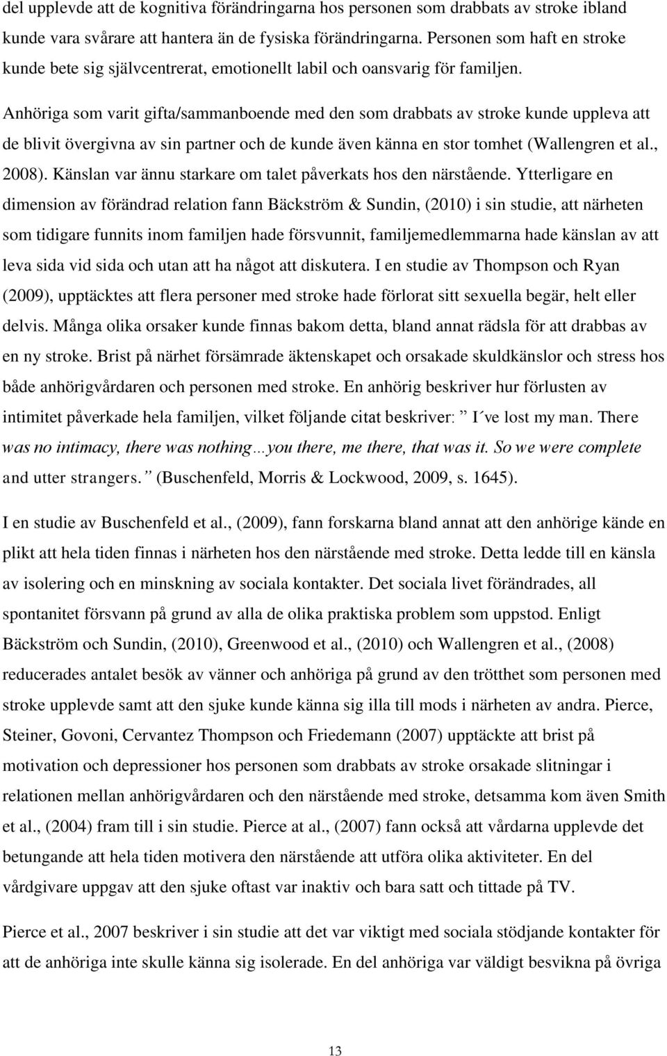 Anhöriga som varit gifta/sammanboende med den som drabbats av stroke kunde uppleva att de blivit övergivna av sin partner och de kunde även känna en stor tomhet (Wallengren et al., 2008).