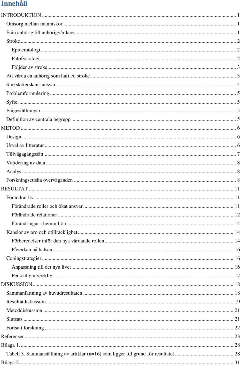 .. 6 Urval av litteratur... 6 Tillvägagångssätt... 7 Validering av data... 8 Analys... 8 Forskningsetiska överväganden... 8 RESULTAT... 11 Förändrat liv... 11 Förändrade roller och ökat ansvar.