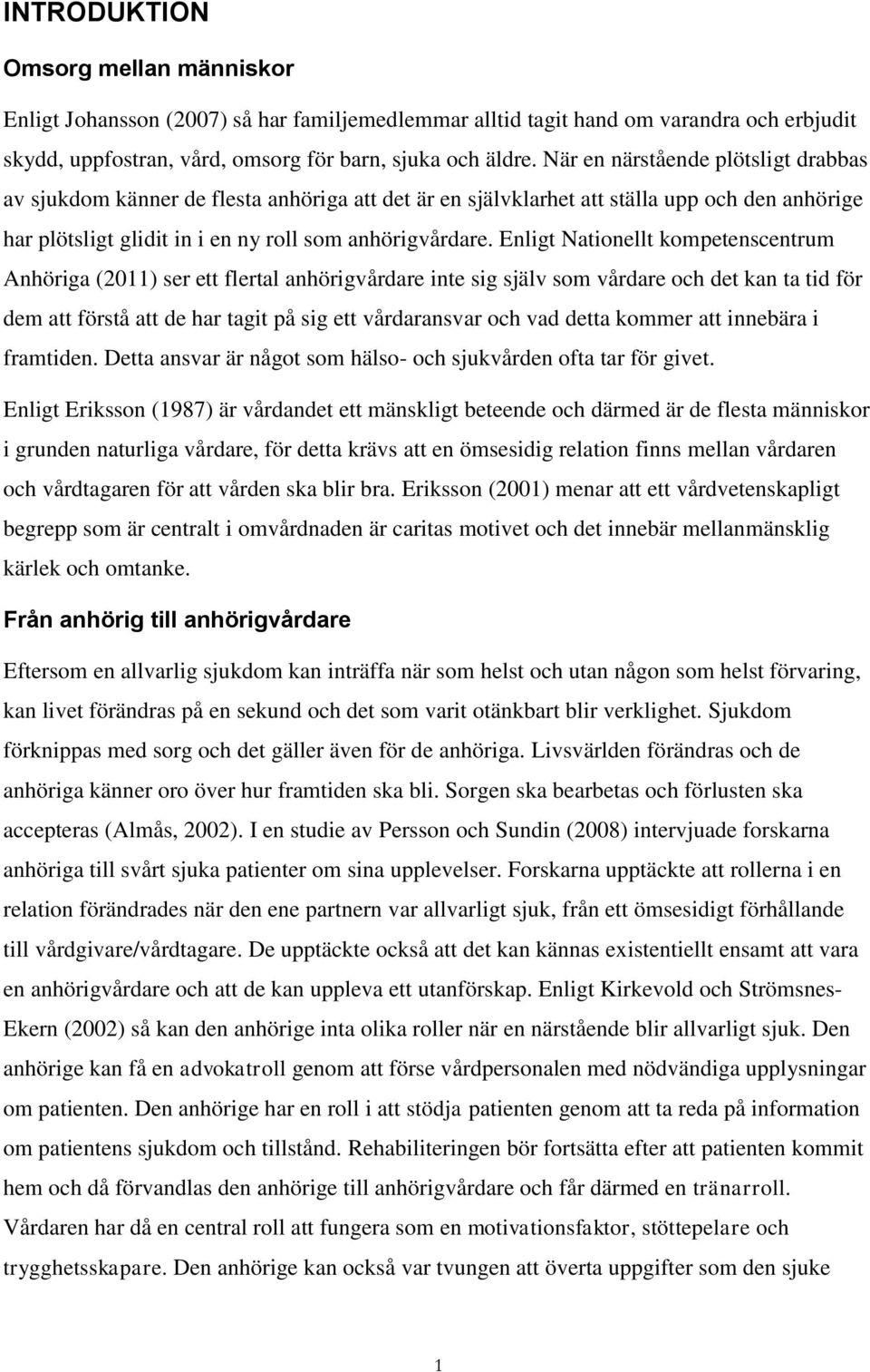 Enligt Nationellt kompetenscentrum Anhöriga (2011) ser ett flertal anhörigvårdare inte sig själv som vårdare och det kan ta tid för dem att förstå att de har tagit på sig ett vårdaransvar och vad