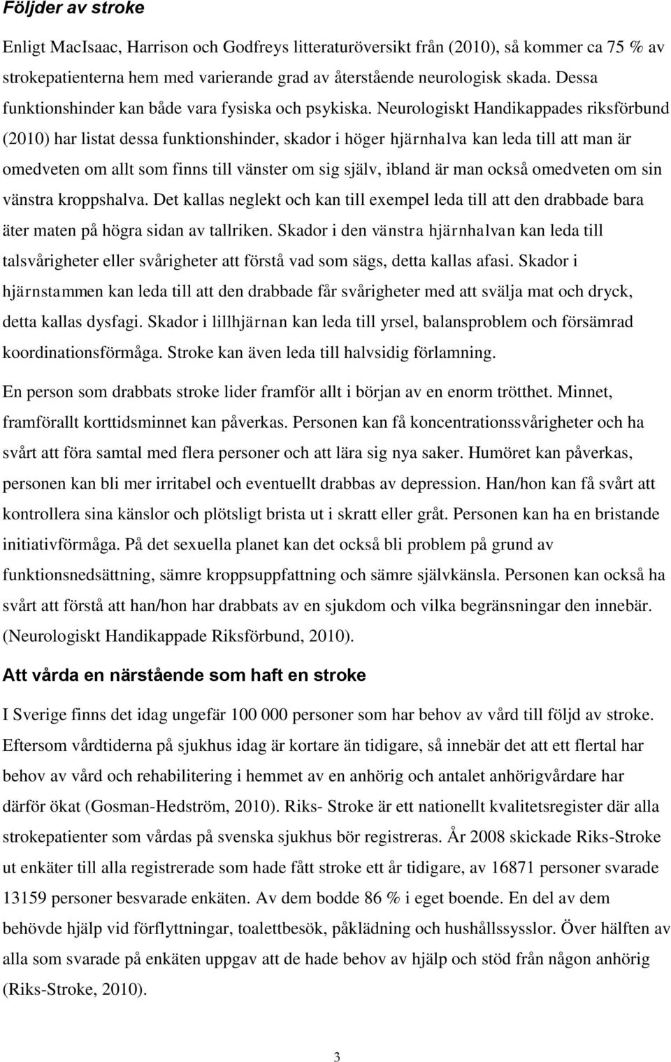 Neurologiskt Handikappades riksförbund (2010) har listat dessa funktionshinder, skador i höger hjärnhalva kan leda till att man är omedveten om allt som finns till vänster om sig själv, ibland är man