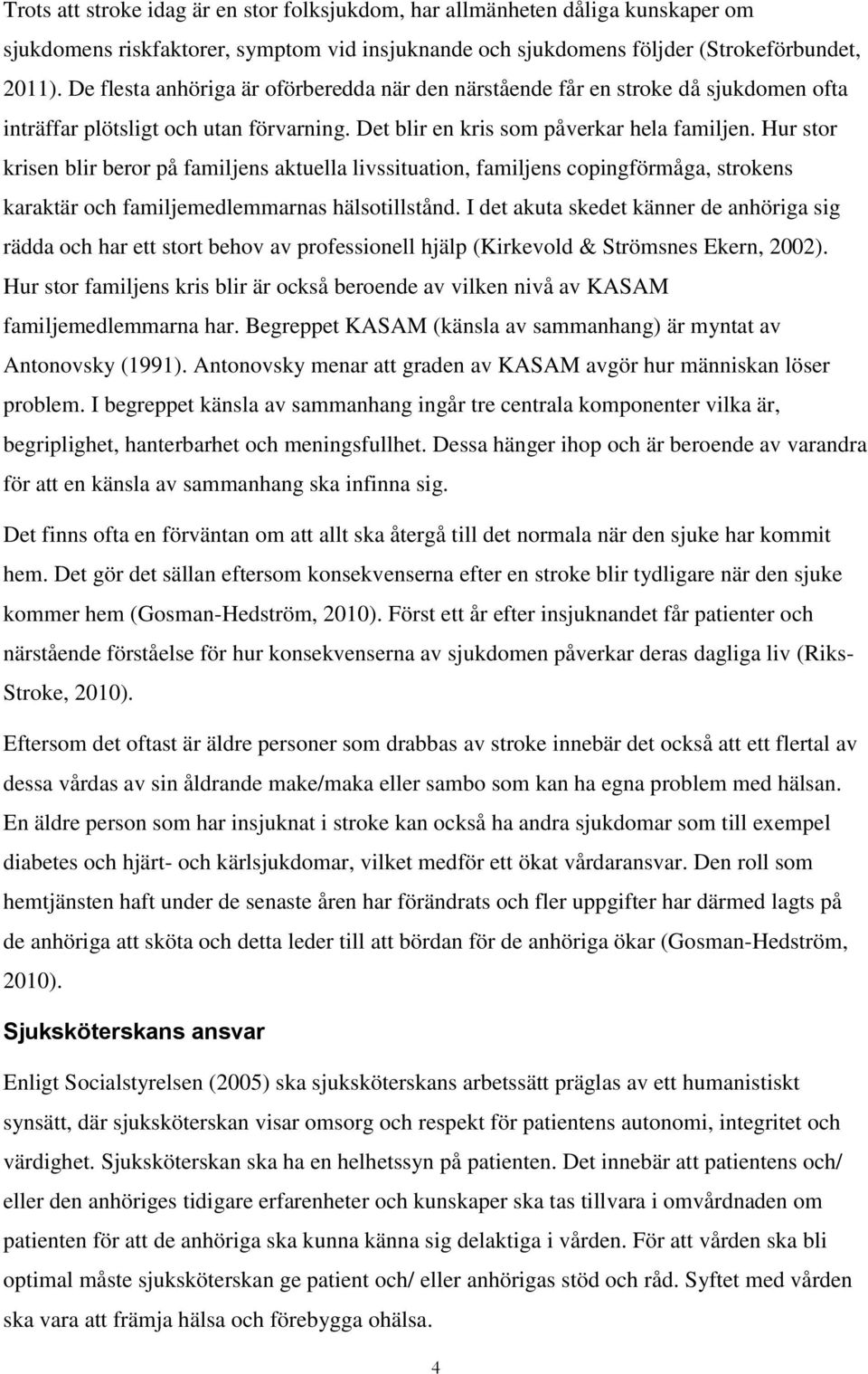 Hur stor krisen blir beror på familjens aktuella livssituation, familjens copingförmåga, strokens karaktär och familjemedlemmarnas hälsotillstånd.