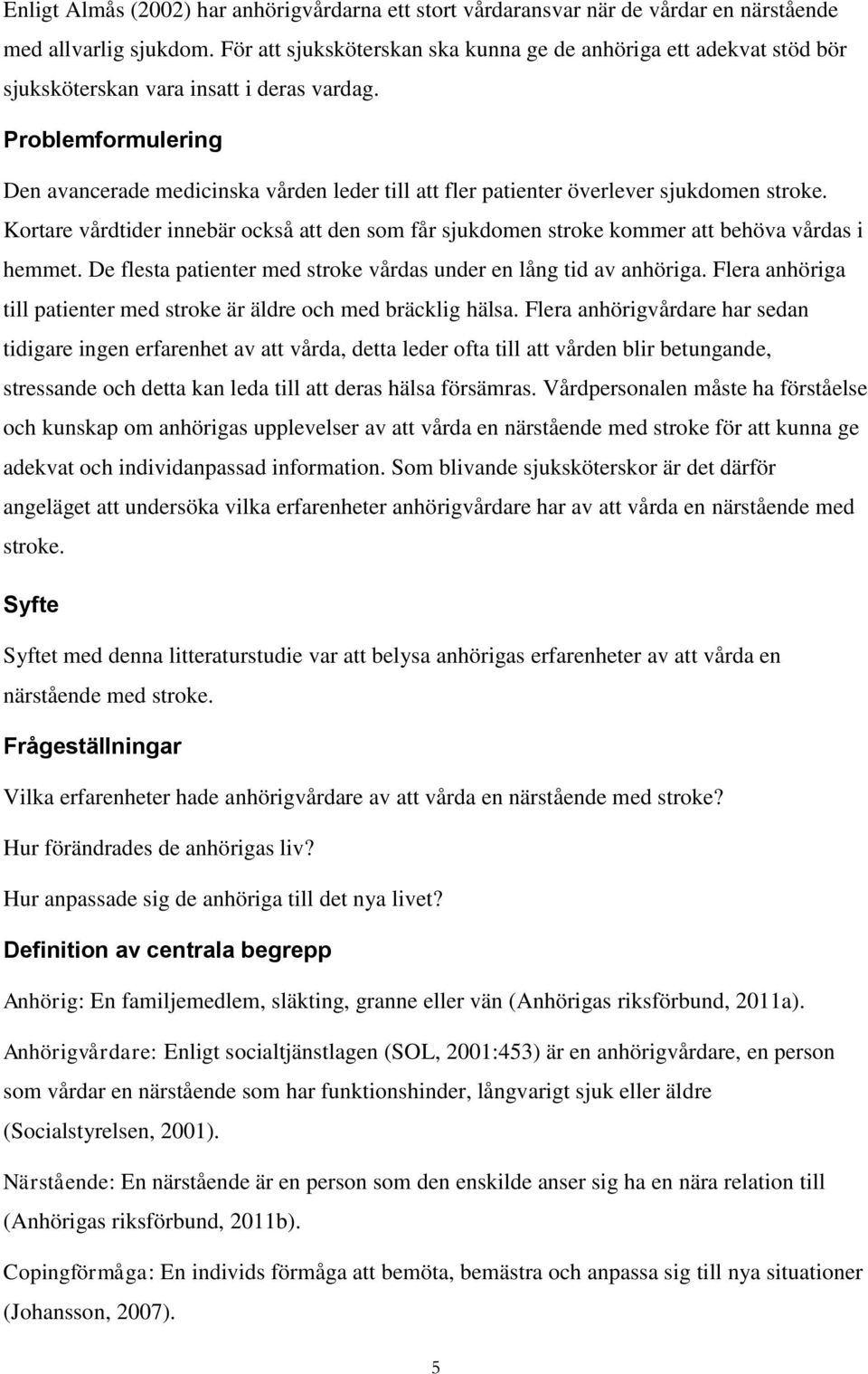 Problemformulering Den avancerade medicinska vården leder till att fler patienter överlever sjukdomen stroke.