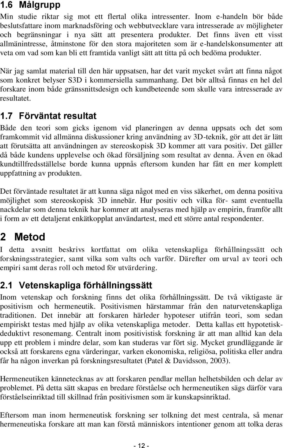 Det finns även ett visst allmänintresse, åtminstone för den stora majoriteten som är e-handelskonsumenter att veta om vad som kan bli ett framtida vanligt sätt att titta på och bedöma produkter.