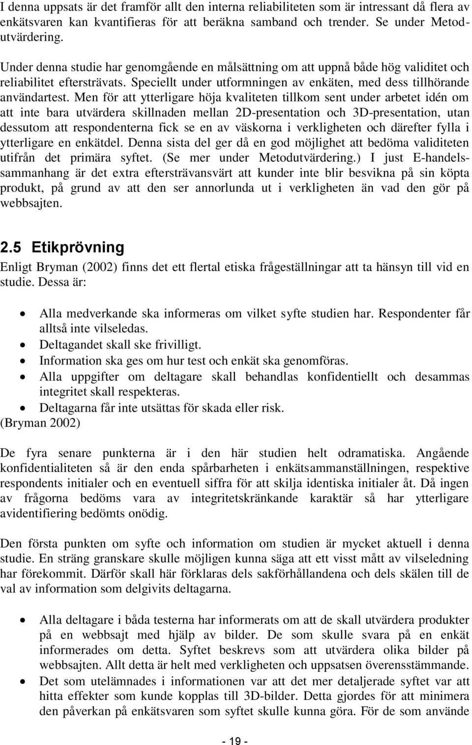 Men för att ytterligare höja kvaliteten tillkom sent under arbetet idén om att inte bara utvärdera skillnaden mellan 2D-presentation och 3D-presentation, utan dessutom att respondenterna fick se en