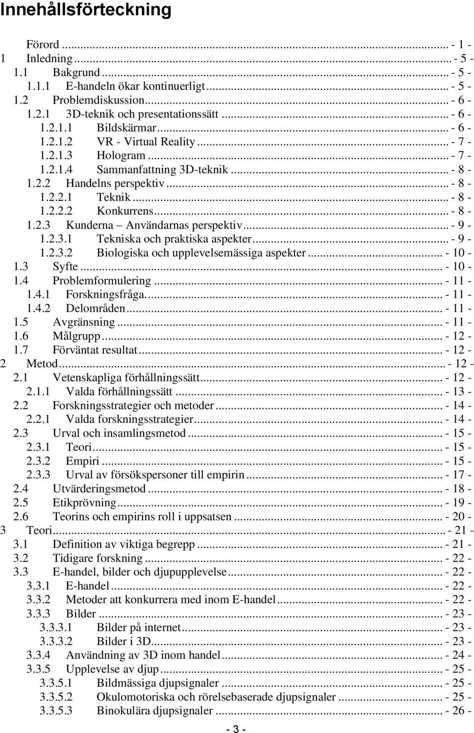 .. - 9-1.2.3.1 Tekniska och praktiska aspekter... - 9-1.2.3.2 Biologiska och upplevelsemässiga aspekter... - 10-1.3 Syfte... - 10-1.4 Problemformulering... - 11-1.4.1 Forskningsfråga.... - 11-1.4.2 Delområden.