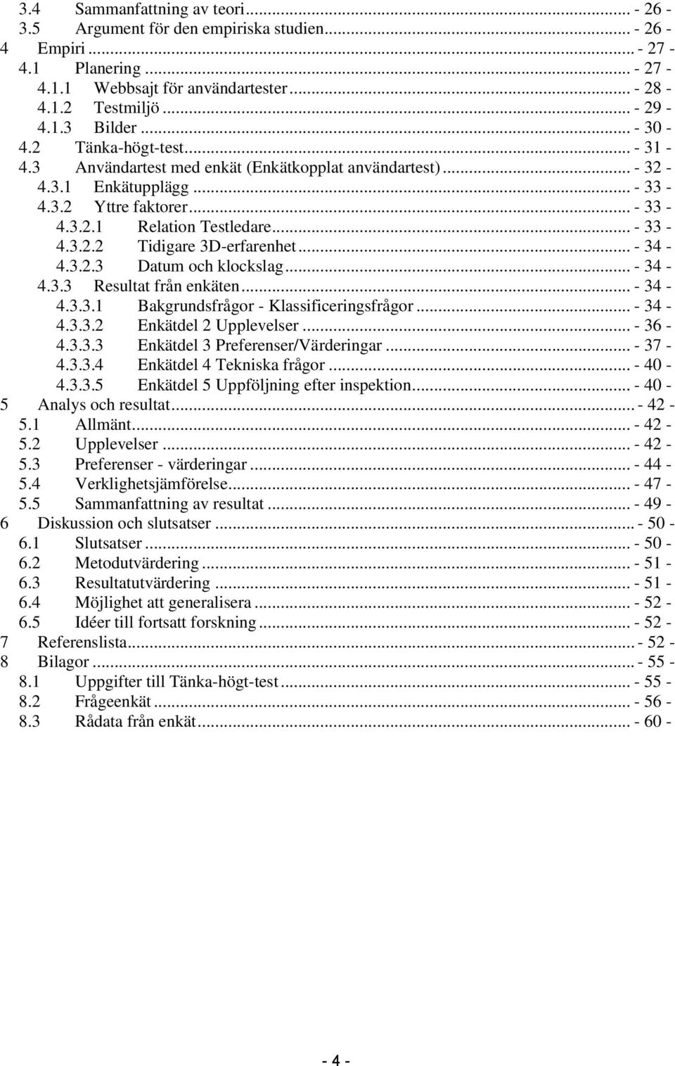 .. - 34-4.3.2.3 Datum och klockslag... - 34-4.3.3 Resultat från enkäten... - 34-4.3.3.1 Bakgrundsfrågor - Klassificeringsfrågor... - 34-4.3.3.2 Enkätdel 2 Upplevelser... - 36-4.3.3.3 Enkätdel 3 Preferenser/Värderingar.