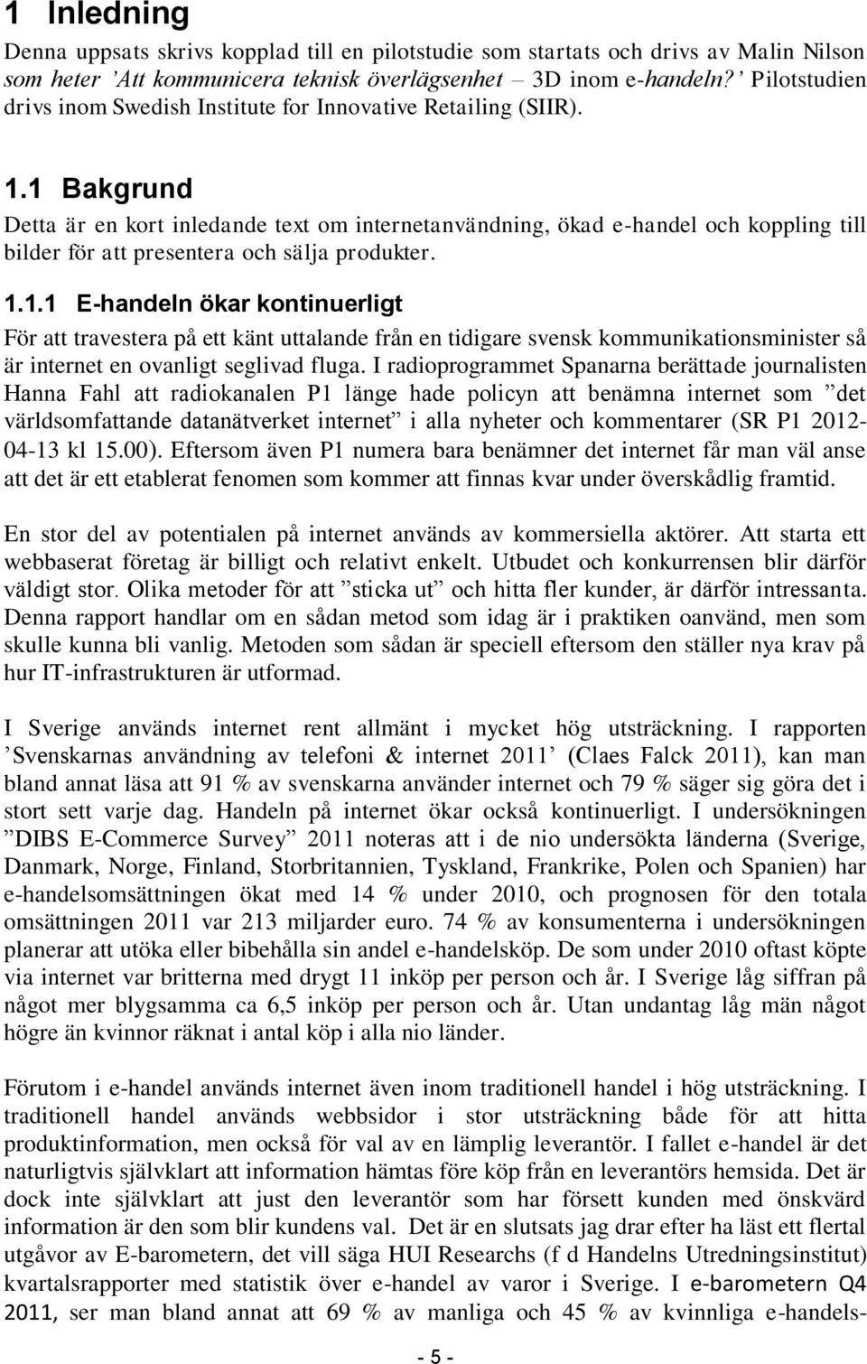 1 Bakgrund Detta är en kort inledande text om internetanvändning, ökad e-handel och koppling till bilder för att presentera och sälja produkter. 1.1.1 E-handeln ökar kontinuerligt För att travestera på ett känt uttalande från en tidigare svensk kommunikationsminister så är internet en ovanligt seglivad fluga.