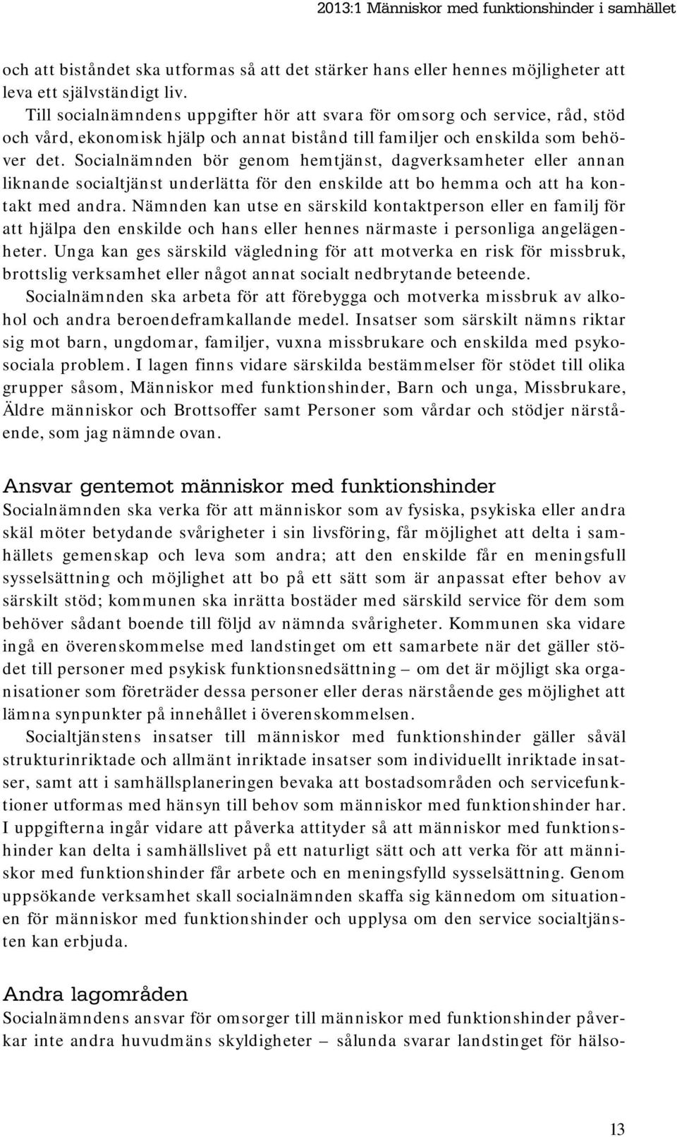 Socialnämnden bör genom hemtjänst, dagverksamheter eller annan liknande socialtjänst underlätta för den enskilde att bo hemma och att ha kontakt med andra.