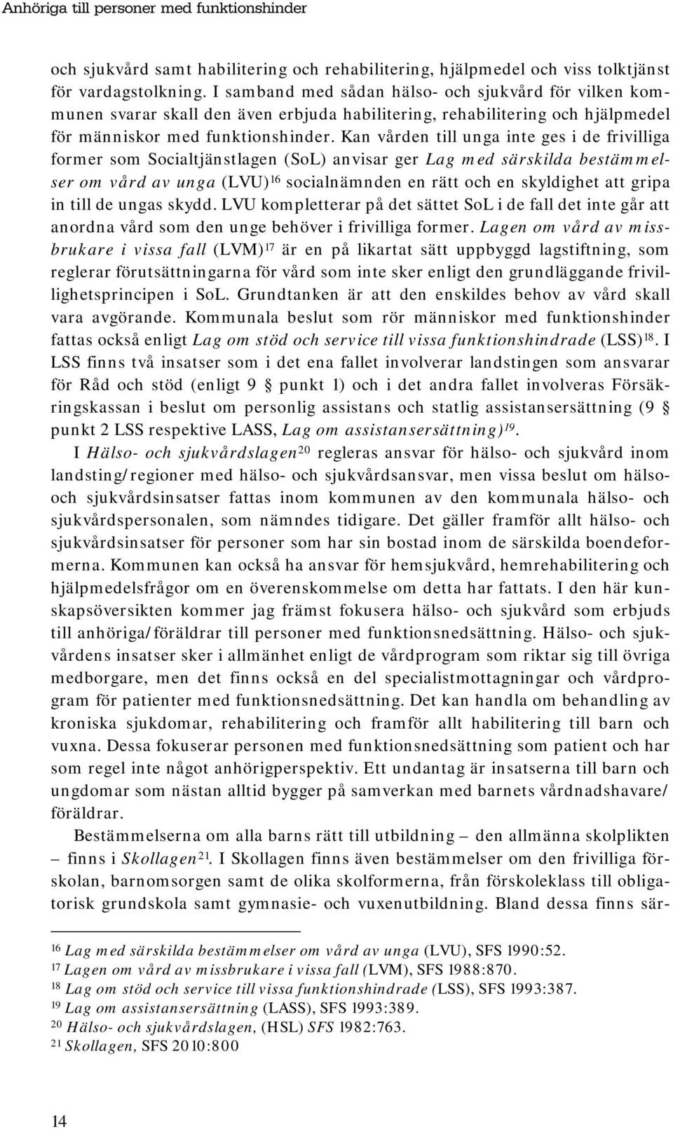 Kan vården till unga inte ges i de frivilliga former som Socialtjänstlagen (SoL) anvisar ger Lag med särskilda bestämmelser om vård av unga (LVU) 16 socialnämnden en rätt och en skyldighet att gripa