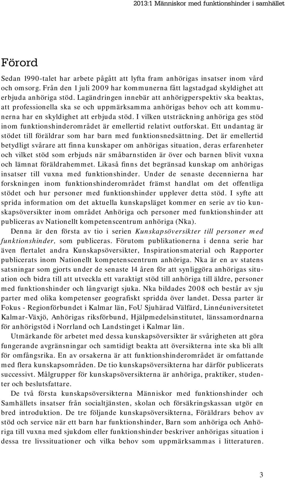 Lagändringen innebär att anhörigperspektiv ska beaktas, att professionella ska se och uppmärksamma anhörigas behov och att kommunerna har en skyldighet att erbjuda stöd.