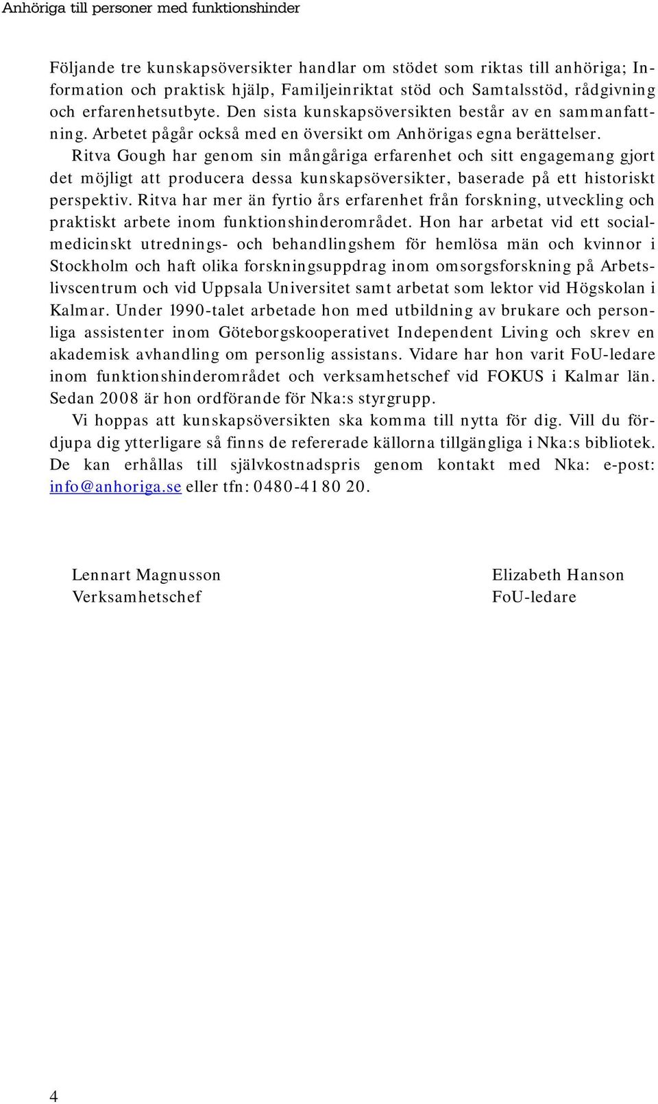 Ritva Gough har genom sin mångåriga erfarenhet och sitt engagemang gjort det möjligt att producera dessa kunskapsöversikter, baserade på ett historiskt perspektiv.