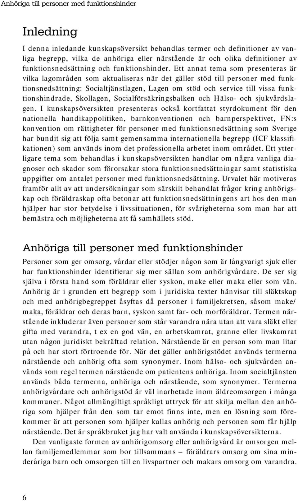 Ett annat tema som presenteras är vilka lagområden som aktualiseras när det gäller stöd till personer med funktionsnedsättning: Socialtjänstlagen, Lagen om stöd och service till vissa