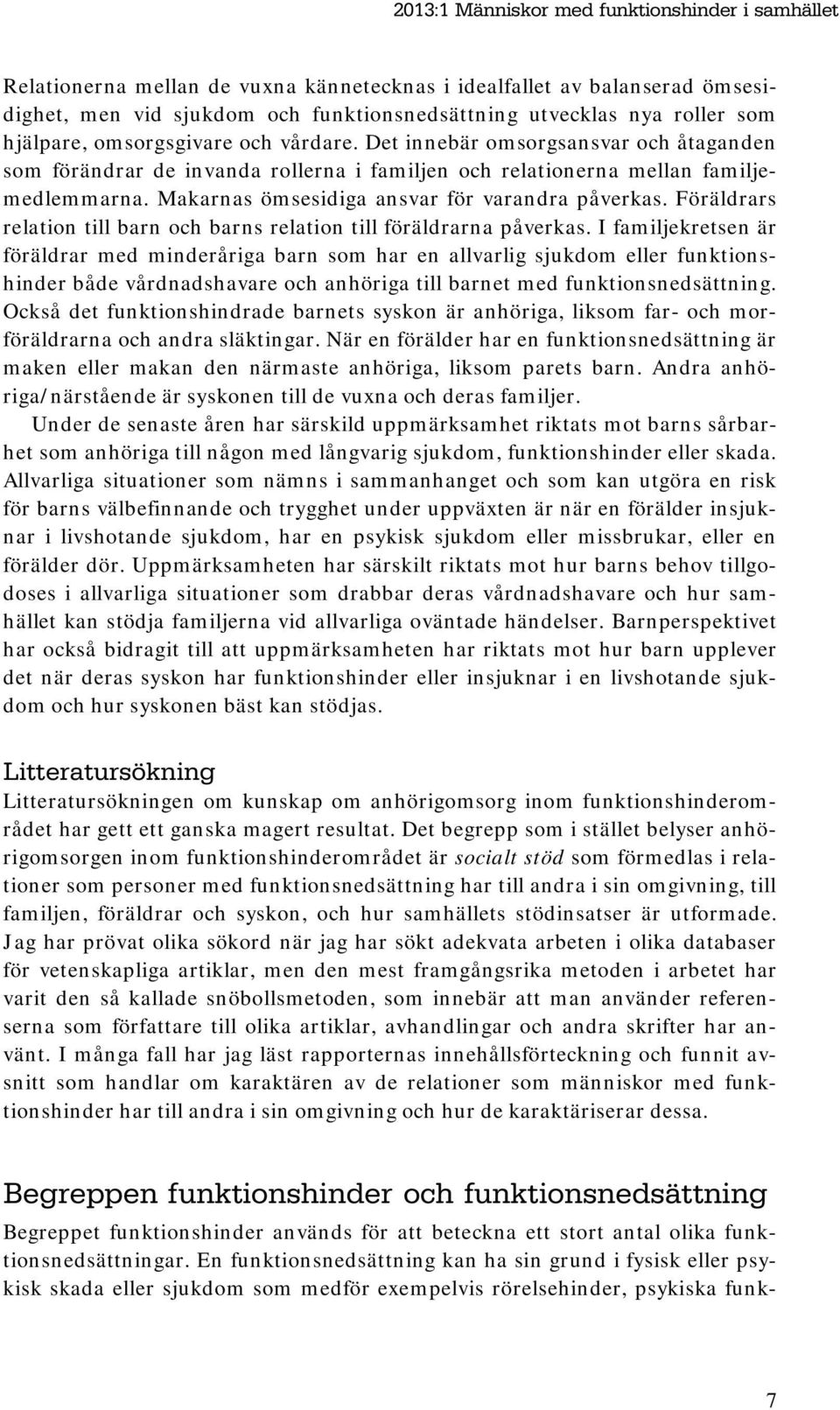 Makarnas ömsesidiga ansvar för varandra påverkas. Föräldrars relation till barn och barns relation till föräldrarna påverkas.