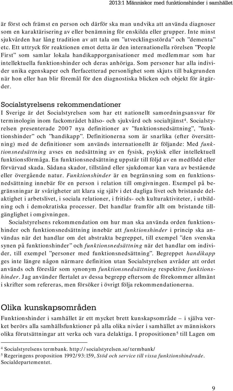 Ett uttryck för reaktionen emot detta är den internationella rörelsen People First som samlar lokala handikapporganisationer med medlemmar som har intellektuella funktionshinder och deras anhöriga.