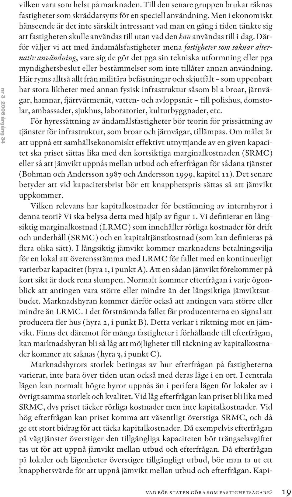 Därför väljer vi att med ändamålsfastigheter mena fastigheter som saknar alternativ användning, vare sig de gör det pga sin tekniska utformning eller pga myndighetsbeslut eller bestämmelser som inte