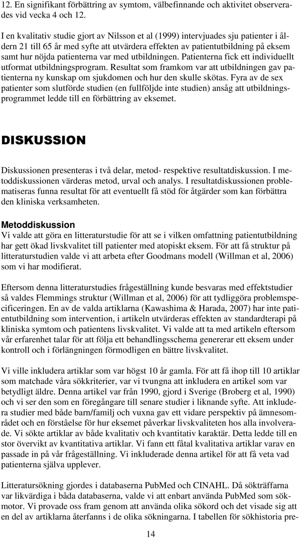 med utbildningen. Patienterna fick ett individuellt utformat utbildningsprogram. Resultat som framkom var att utbildningen gav patienterna ny kunskap om sjukdomen och hur den skulle skötas.