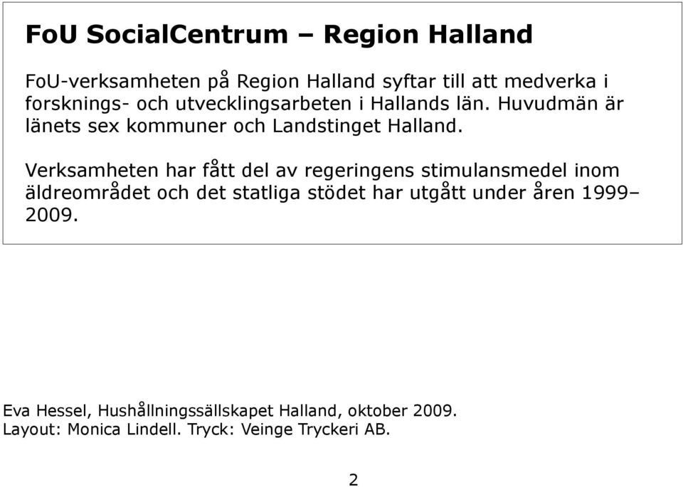 Verksamheten har fått del av regeringens stimulansmedel inom äldreområdet och det statliga stödet har utgått