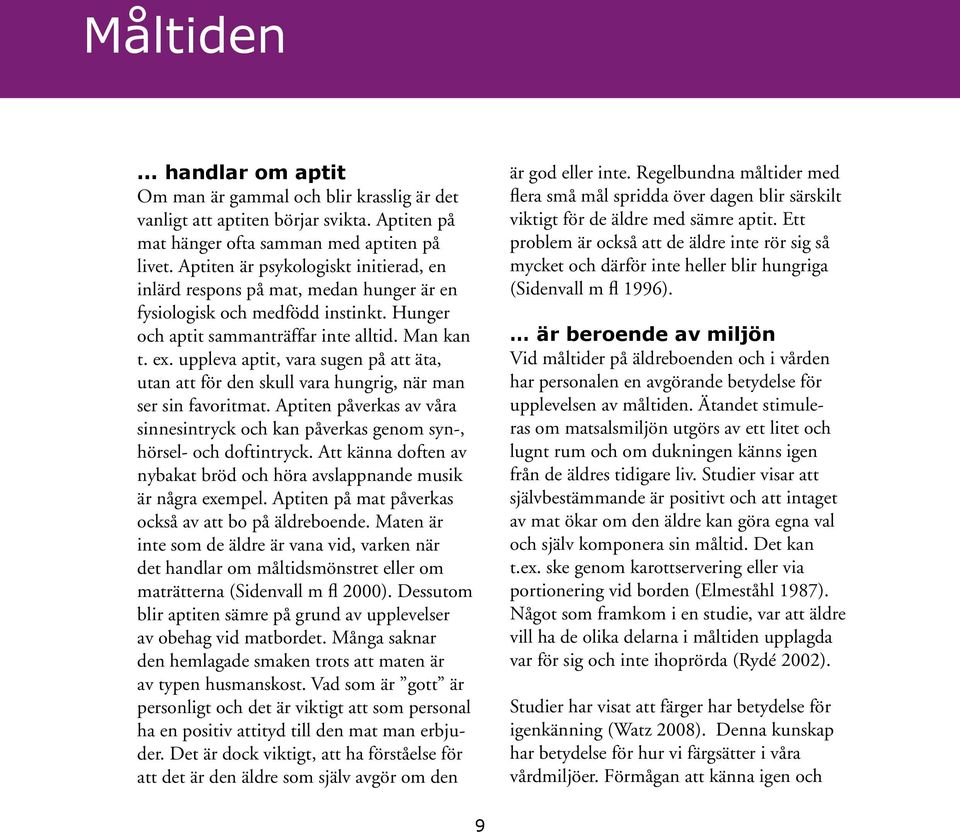 uppleva aptit, vara sugen på att äta, utan att för den skull vara hungrig, när man ser sin favoritmat. Aptiten påverkas av våra sinnesintryck och kan påverkas genom syn-, hörsel- och doftintryck.