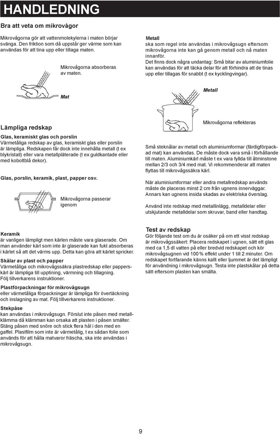 Det finns dock några undantag: Små bitar av aluminiumfolie kan användas för att täcka delar för att förhindra att de tinas upp eller tillagas för snabbt (t ex kycklingvingar).