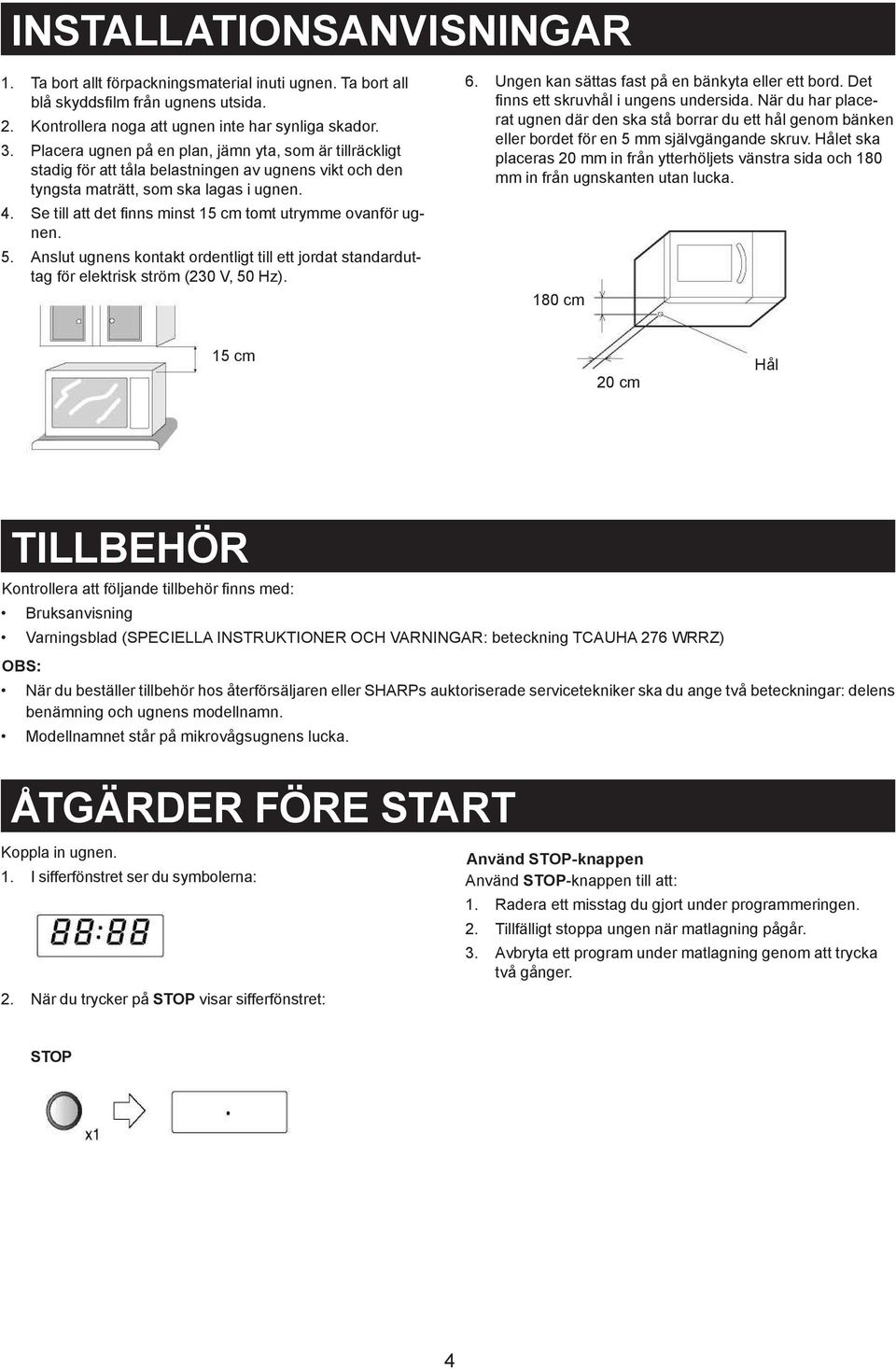 Se till att det finns minst 15 cm tomt utrymme ovanför ugnen. Anslut ugnens kontakt ordentligt till ett jordat standarduttag för elektrisk ström (230 V, 50 Hz). 6.