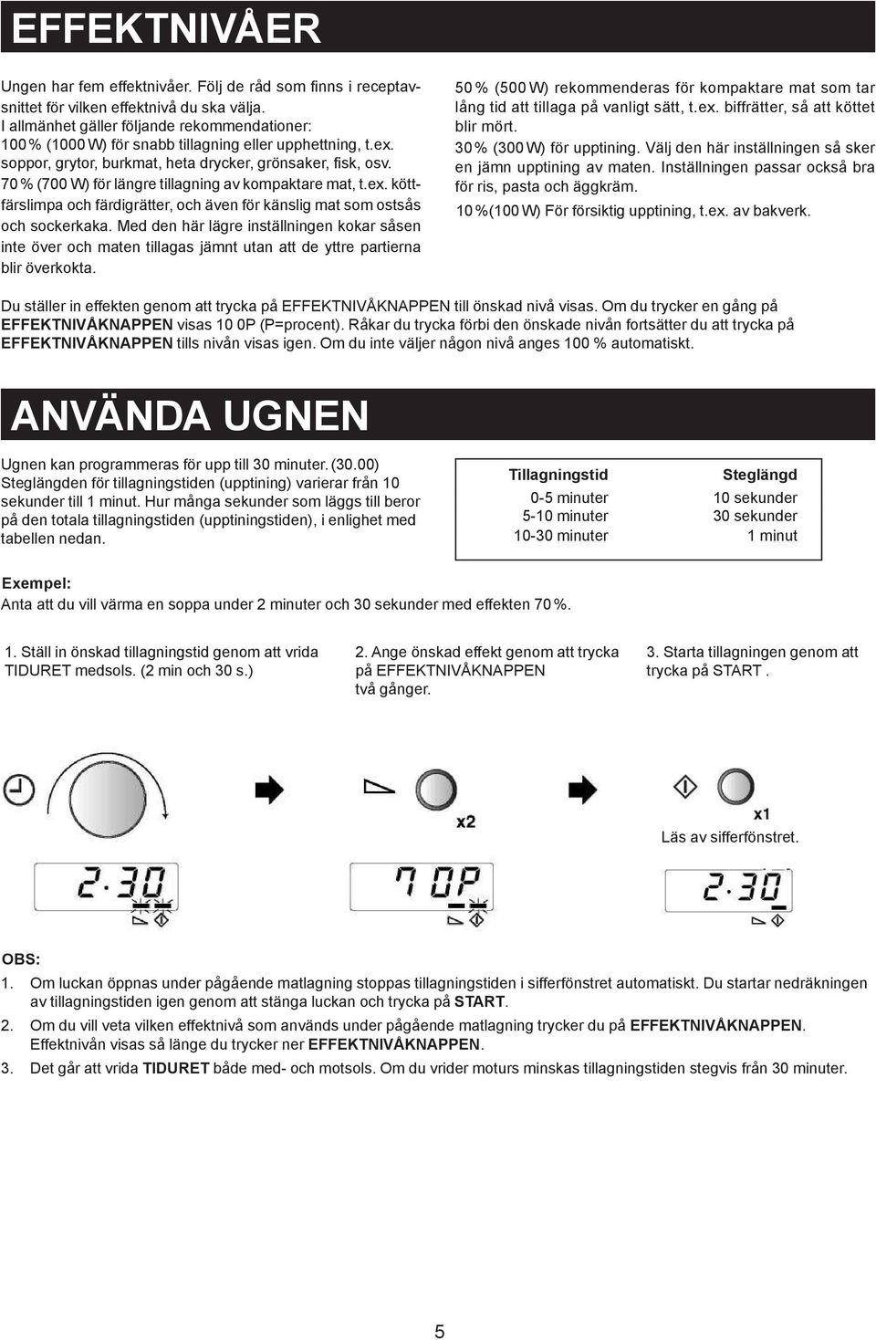 70 % (700 W) för längre tillagning av kompaktare mat, t.ex. köttfärslimpa och färdigrätter, och även för känslig mat som ostsås och sockerkaka.