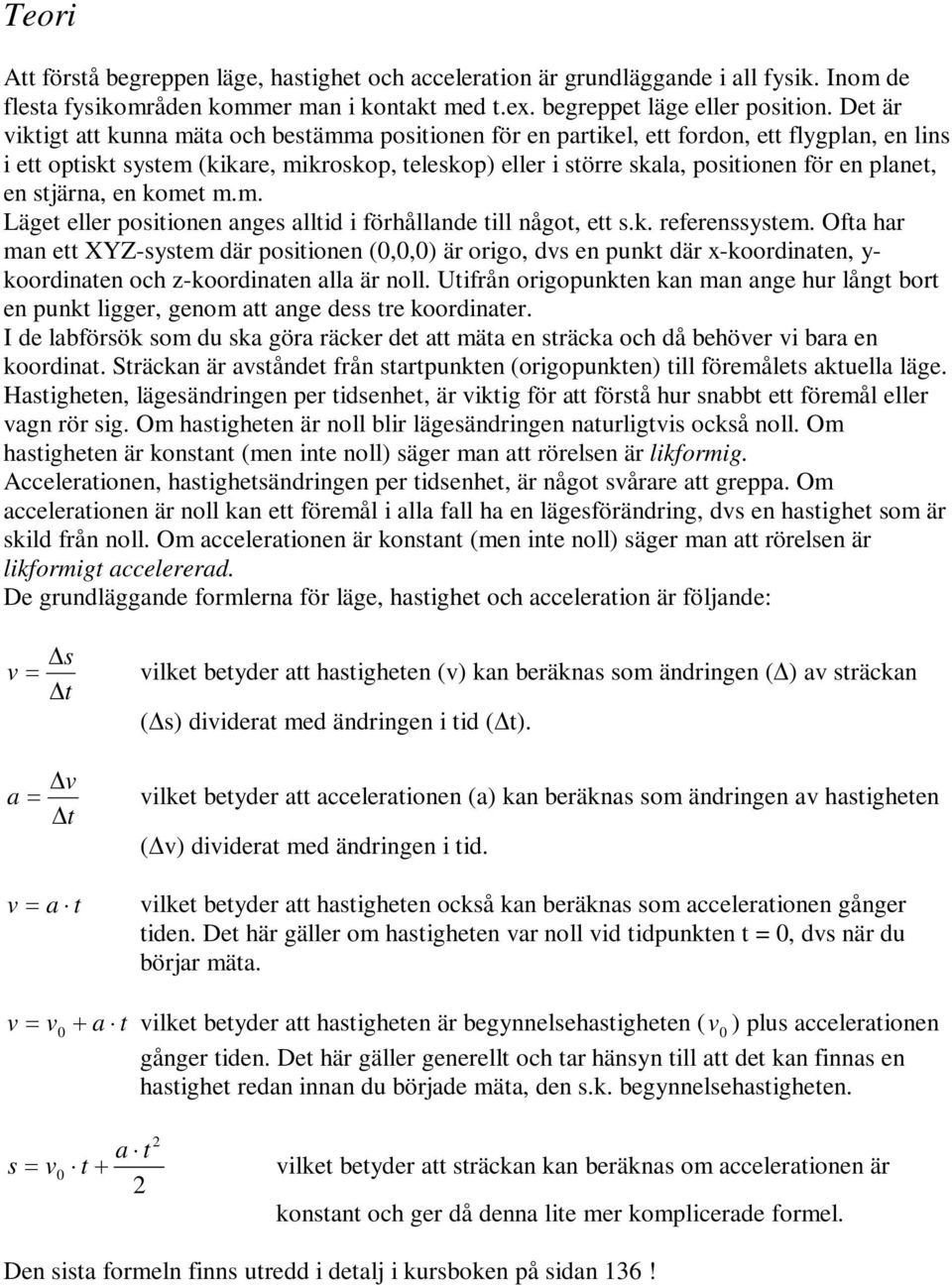 planet, en stjärna, en komet m.m. Läget eller positionen anges alltid i förhållande till något, ett s.k. referenssystem.