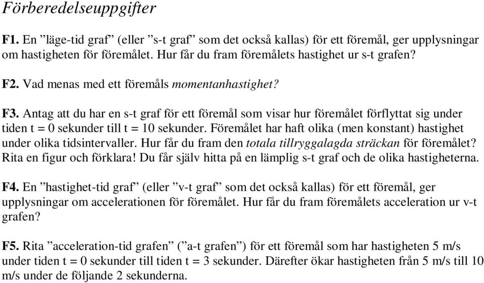 Föremålet har haft olika (men konstant) hastighet under olika tidsintervaller. Hur får du fram den totala tillryggalagda sträckan för föremålet? Rita en figur och förklara!