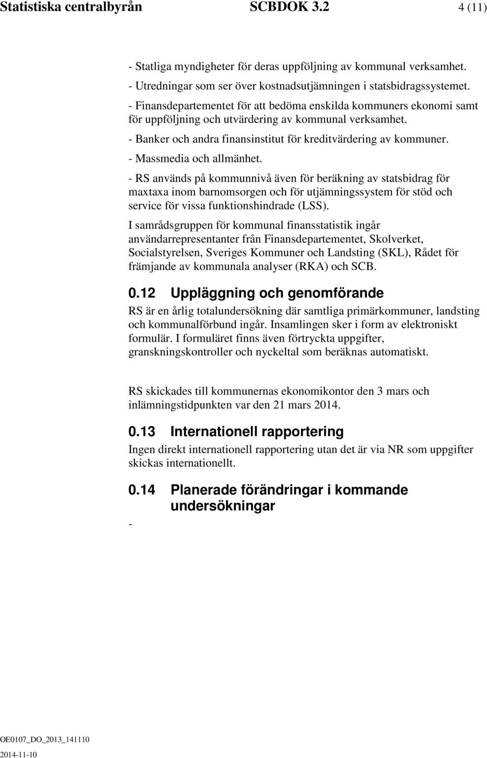 - Massmedia och allmänhet. - RS används på kommunnivå även för beräkning av statsbidrag för maxtaxa inom barnomsorgen och för utjämningssystem för stöd och service för vissa funktionshindrade (LSS).