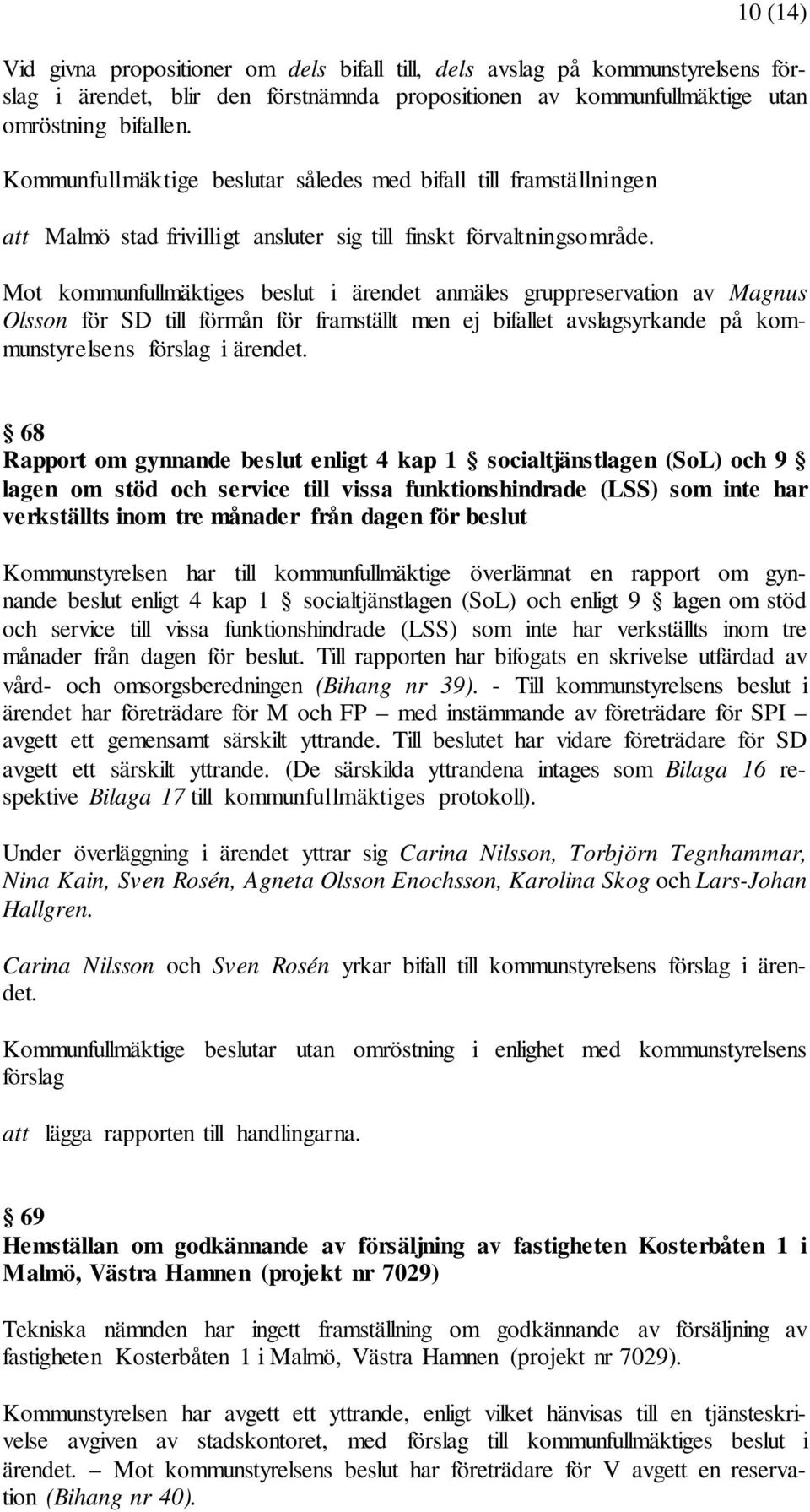 Mot kommunfullmäktiges beslut i ärendet anmäles gruppreservation av Magnus Olsson för SD till förmån för framställt men ej bifallet avslagsyrkande på kommunstyrelsens förslag i ärendet.