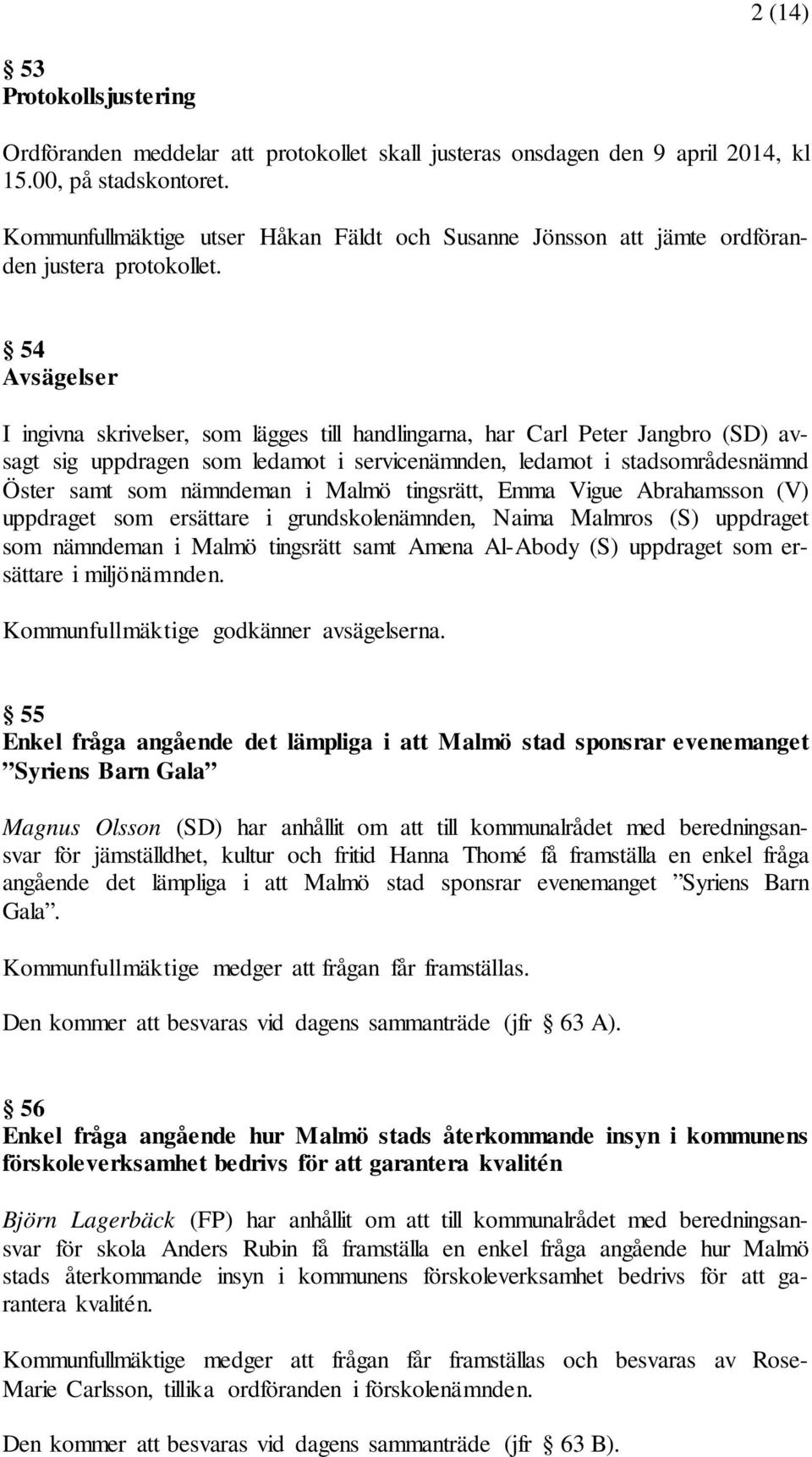 54 Avsägelser I ingivna skrivelser, som lägges till handlingarna, har Carl Peter Jangbro (SD) avsagt sig uppdragen som ledamot i servicenämnden, ledamot i stadsområdesnämnd Öster samt som nämndeman i