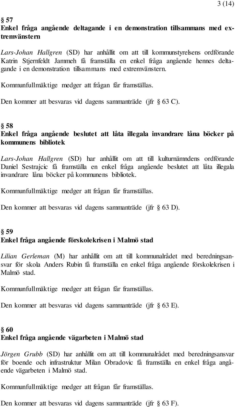 Den kommer att besvaras vid dagens sammanträde (jfr 63 C).