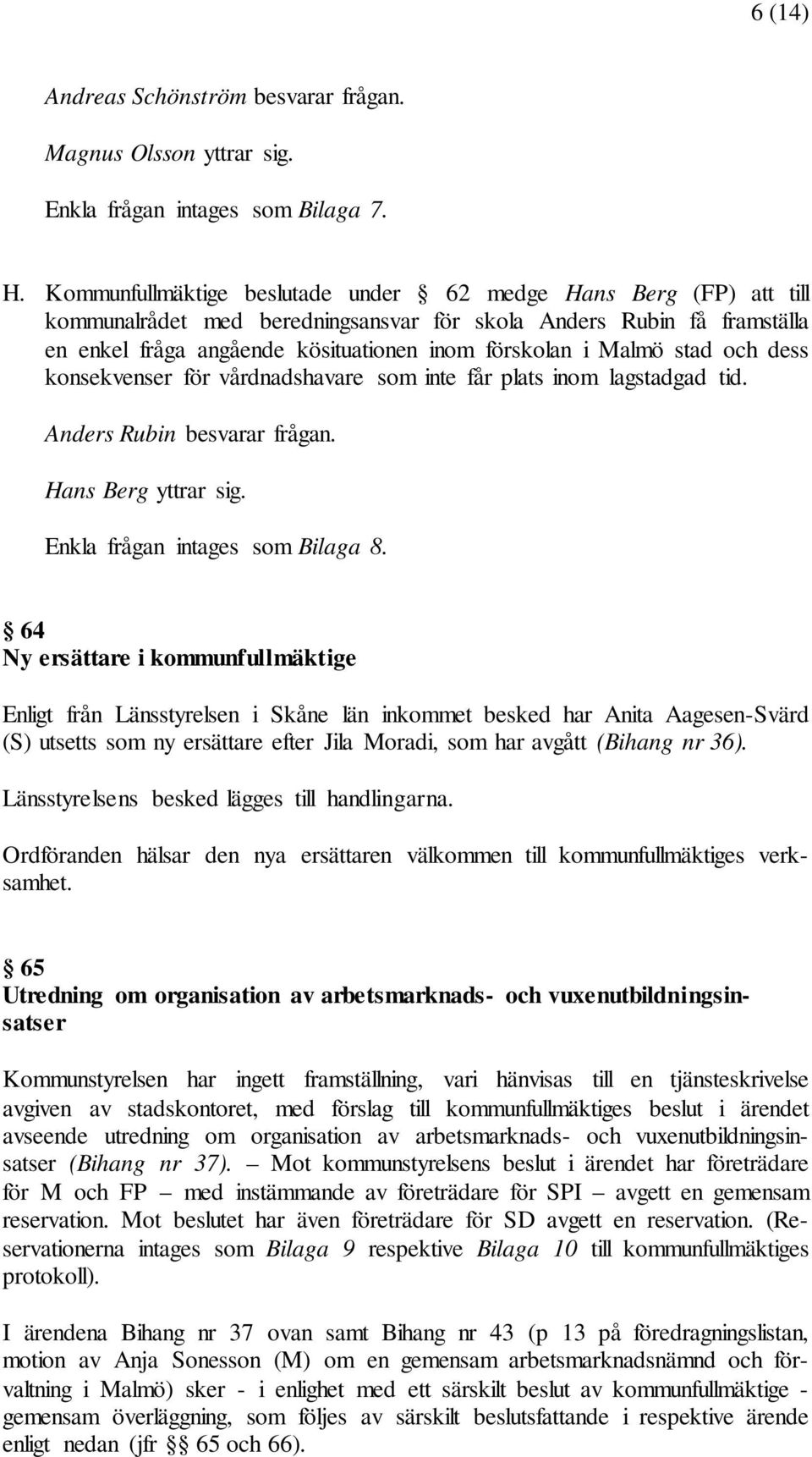 stad och dess konsekvenser för vårdnadshavare som inte får plats inom lagstadgad tid. Anders Rubin besvarar frågan. Hans Berg yttrar sig. Enkla frågan intages som Bilaga 8.