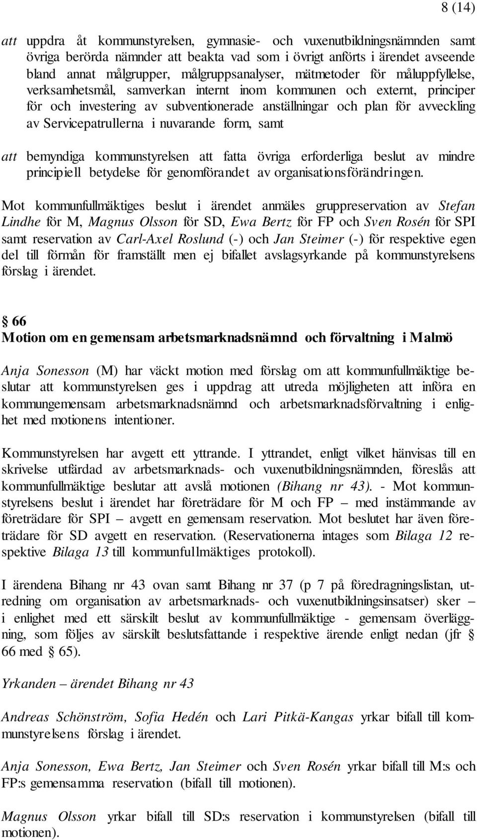 av Servicepatrullerna i nuvarande form, samt att bemyndiga kommunstyrelsen att fatta övriga erforderliga beslut av mindre principiell betydelse för genomförandet av organisationsförändringen.