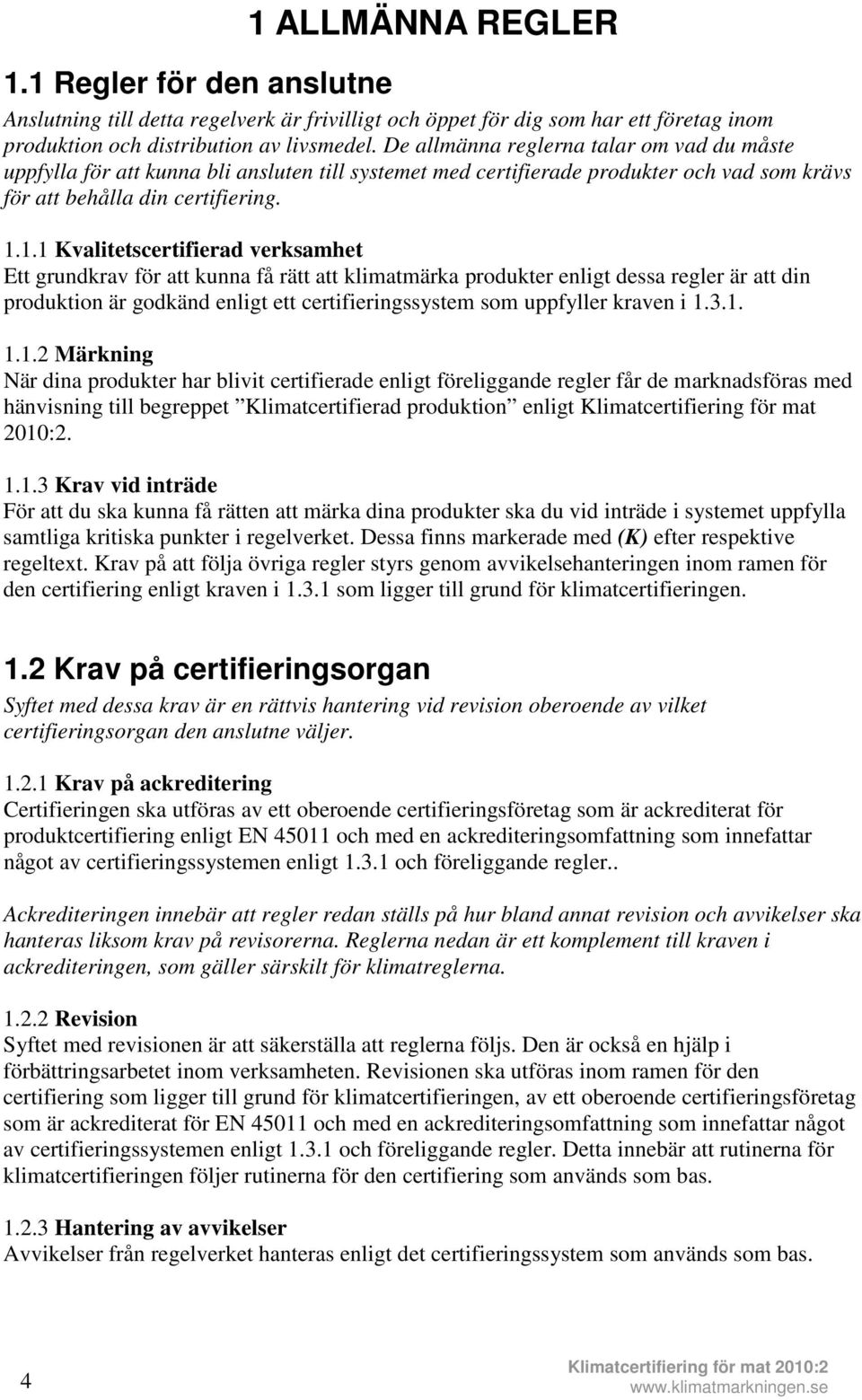 1.1 Kvalitetscertifierad verksamhet Ett grundkrav för att kunna få rätt att klimatmärka produkter enligt dessa regler är att din produktion är godkänd enligt ett certifieringssystem som uppfyller