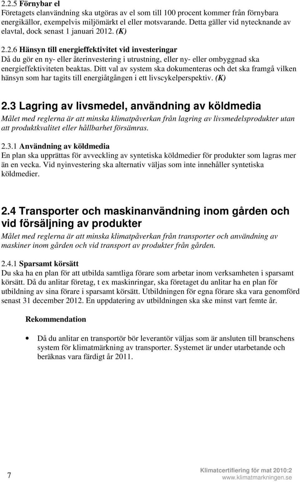 12. (K) 2.2.6 Hänsyn till energieffektivitet vid investeringar Då du gör en ny eller återinvestering i utrustning, eller ny eller ombyggnad ska energieffektiviteten beaktas.