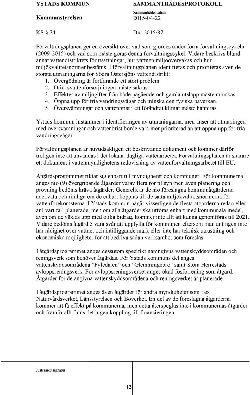 I förvaltningsplanen identifieras och prioriteras även de största utmaningarna för Södra Östersjöns vattendistrikt: 1. Övergödning är fortfarande ett stort problem. 2.