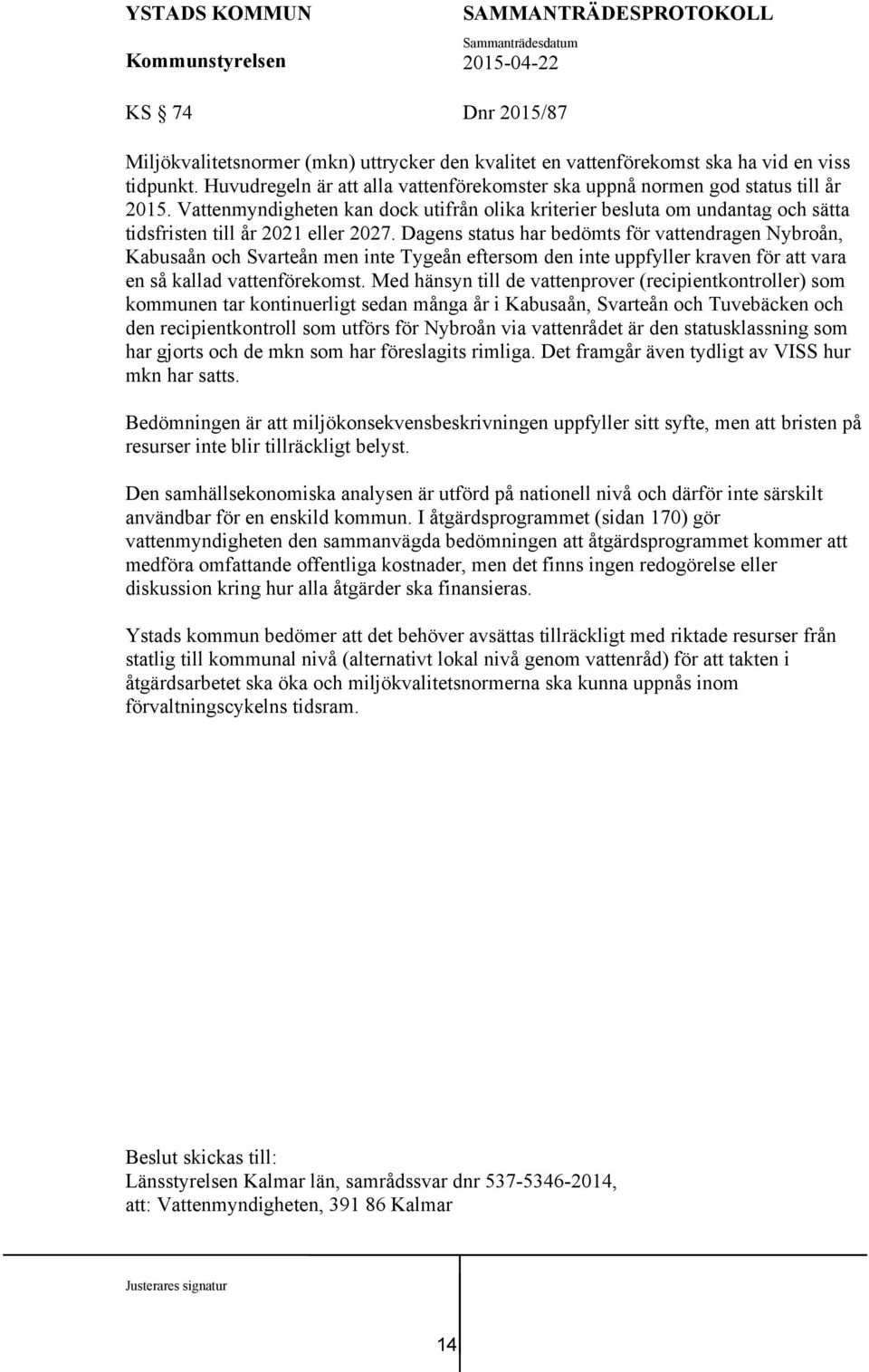 Dagens status har bedömts för vattendragen Nybroån, Kabusaån och Svarteån men inte Tygeån eftersom den inte uppfyller kraven för att vara en så kallad vattenförekomst.